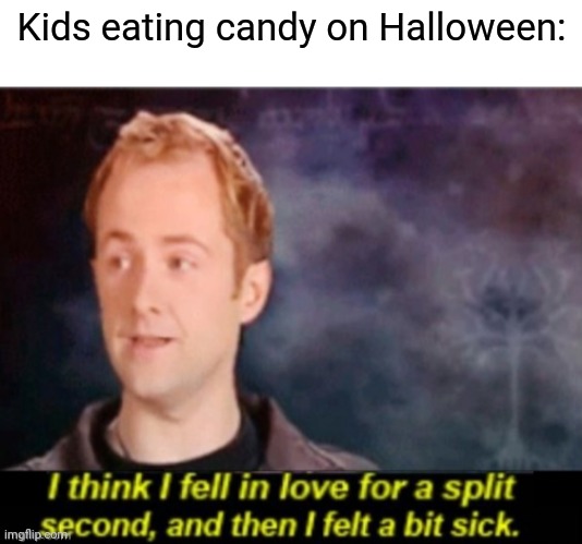 Kids eating candy on Halloween: | image tagged in blank white template,i think i fell in love for a split second | made w/ Imgflip meme maker