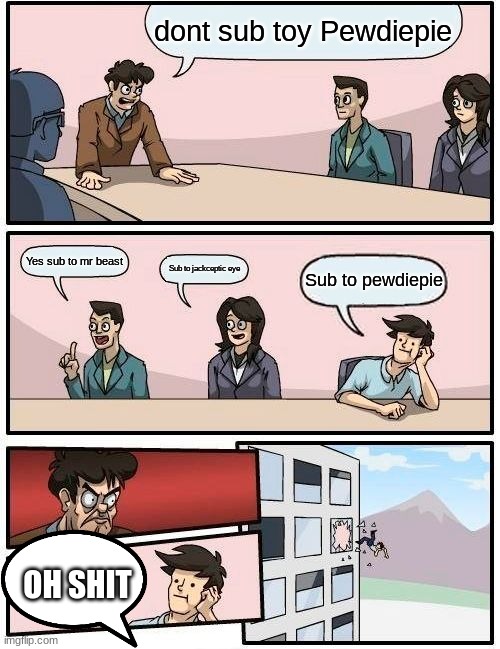 Boardroom Meeting Suggestion | dont sub toy Pewdiepie; Yes sub to mr beast; Sub to jackceptic eye; Sub to pewdiepie; OH SHIT | image tagged in memes,boardroom meeting suggestion | made w/ Imgflip meme maker