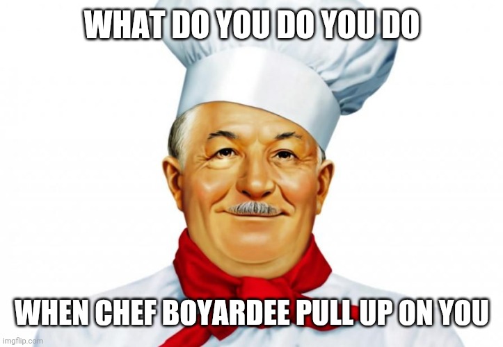 Chef a blood | WHAT DO YOU DO YOU DO; WHEN CHEF BOYARDEE PULL UP ON YOU | image tagged in memes | made w/ Imgflip meme maker