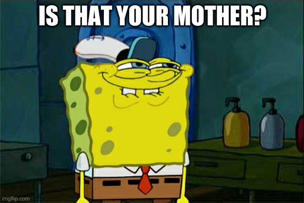 Don't You Squidward Meme | IS THAT YOUR MOTHER? | image tagged in memes,don't you squidward | made w/ Imgflip meme maker