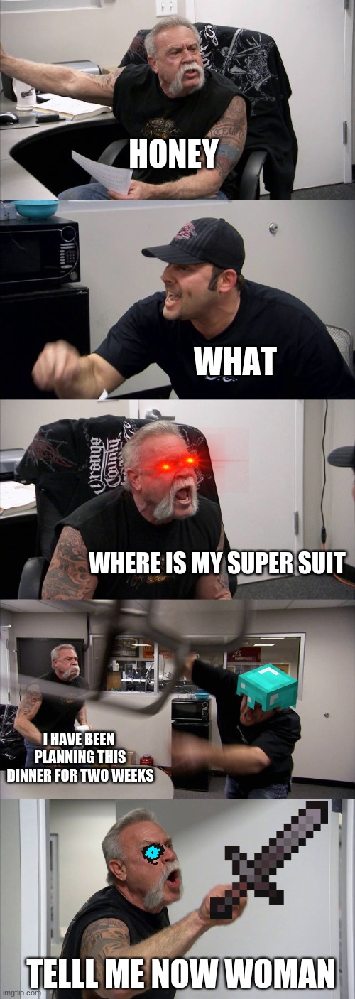 Super suit | HONEY; WHAT; WHERE IS MY SUPER SUIT; I HAVE BEEN  PLANNING THIS DINNER FOR TWO WEEKS; TELLL ME NOW WOMAN | image tagged in memes,american chopper argument,fun,the incredibles,super suit | made w/ Imgflip meme maker