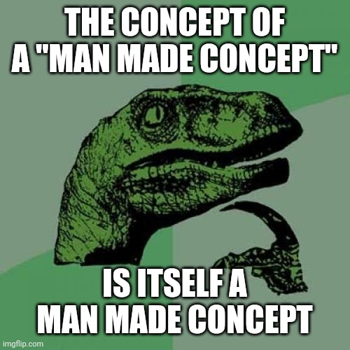 Philosoraptor | THE CONCEPT OF A "MAN MADE CONCEPT"; IS ITSELF A MAN MADE CONCEPT | image tagged in memes,philosoraptor | made w/ Imgflip meme maker