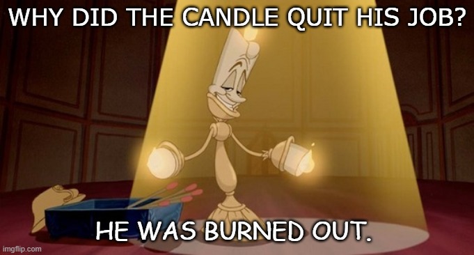Daily Bad Dad Joke Sept 16 2020 | WHY DID THE CANDLE QUIT HIS JOB? HE WAS BURNED OUT. | image tagged in lumiere - beauty and the beast | made w/ Imgflip meme maker