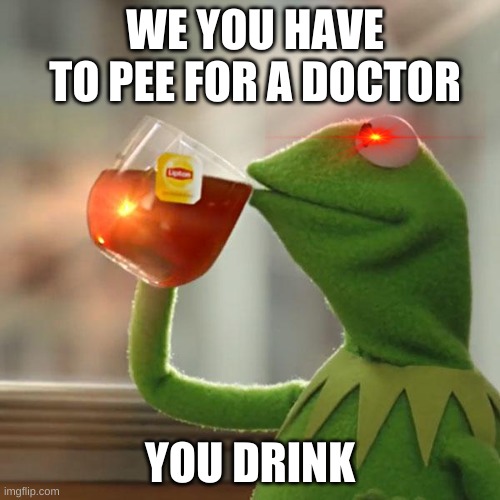 But That's None Of My Business Meme | WE YOU HAVE TO PEE FOR A DOCTOR; YOU DRINK | image tagged in memes,but that's none of my business,kermit the frog | made w/ Imgflip meme maker