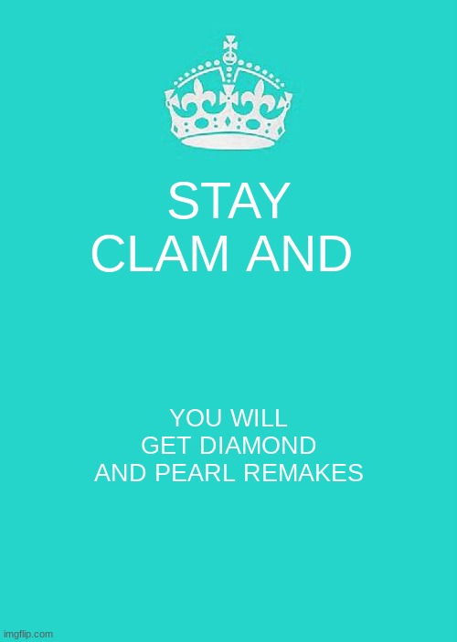 Keep Calm And Carry On Aqua Meme | STAY CLAM AND; YOU WILL GET DIAMOND AND PEARL REMAKES | image tagged in memes,keep calm and carry on aqua | made w/ Imgflip meme maker