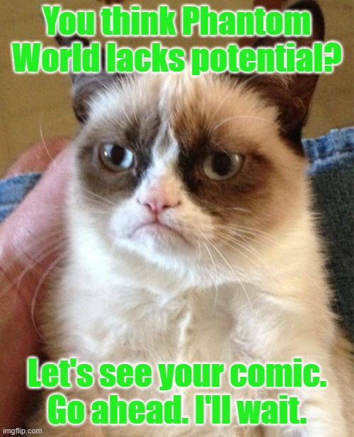 Grumpy Cat Meme | You think Phantom World lacks potential? Let's see your comic. Go ahead. I'll wait. | image tagged in memes,grumpy cat | made w/ Imgflip meme maker