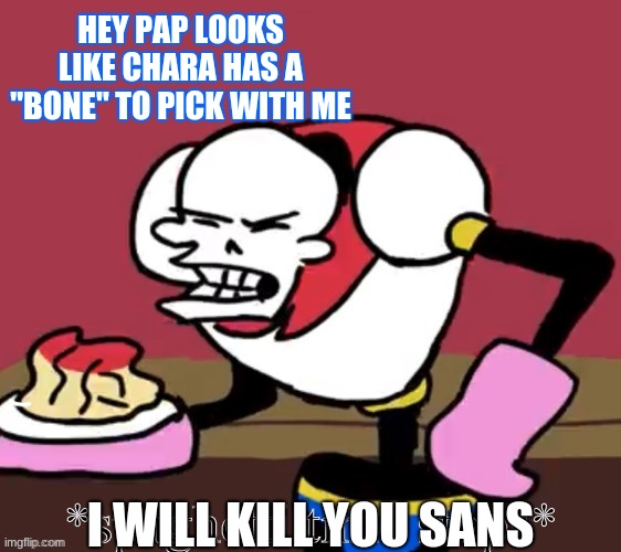 HEY PAP LOOKS LIKE CHARA HAS A "BONE" TO PICK WITH ME; I WILL KILL YOU SANS | image tagged in papyrus and sphaget | made w/ Imgflip meme maker