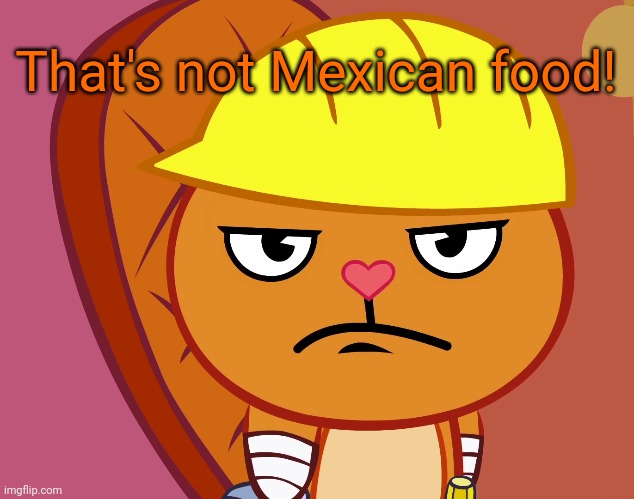 Jealousy Handy (HTF) | That's not Mexican food! | image tagged in jealousy handy htf | made w/ Imgflip meme maker