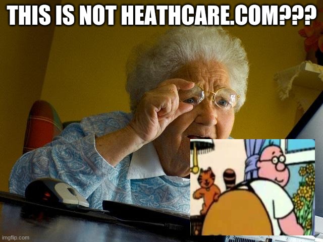 Grandma Finds The Internet | THIS IS NOT HEATHCARE.COM??? | image tagged in memes,grandma finds the internet | made w/ Imgflip meme maker