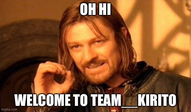 heyyy | OH HI; WELCOME TO TEAM__KIRITO | image tagged in memes,one does not simply | made w/ Imgflip meme maker