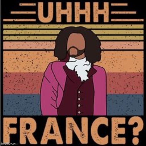 Hamilton uhhh France | image tagged in hamilton uhhh france,thomas jefferson,france,song lyrics,hamilton,musical | made w/ Imgflip meme maker