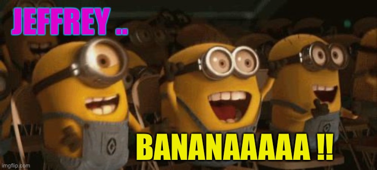 Cheering Minions | JEFFREY .. BANANAAAAA !! | image tagged in cheering minions | made w/ Imgflip meme maker