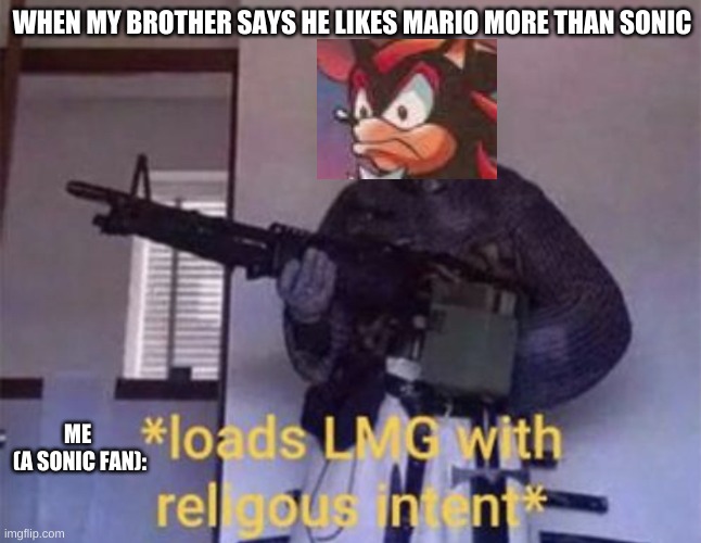 SONIC SHALL PREVAIL!!! | WHEN MY BROTHER SAYS HE LIKES MARIO MORE THAN SONIC; ME 
(A SONIC FAN): | image tagged in loads lmg with religious intent | made w/ Imgflip meme maker