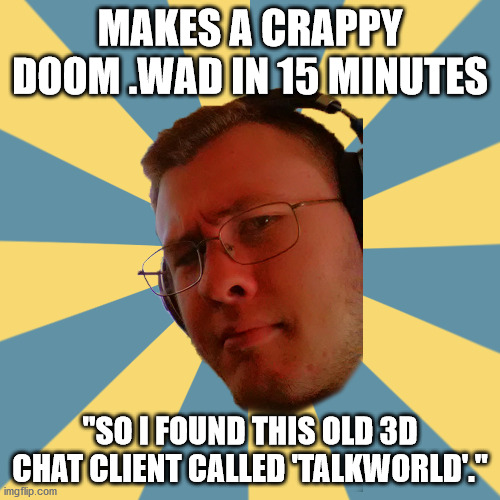 Didn't fool me! | MAKES A CRAPPY DOOM .WAD IN 15 MINUTES; "SO I FOUND THIS OLD 3D CHAT CLIENT CALLED 'TALKWORLD'." | image tagged in obscure guy olvin | made w/ Imgflip meme maker