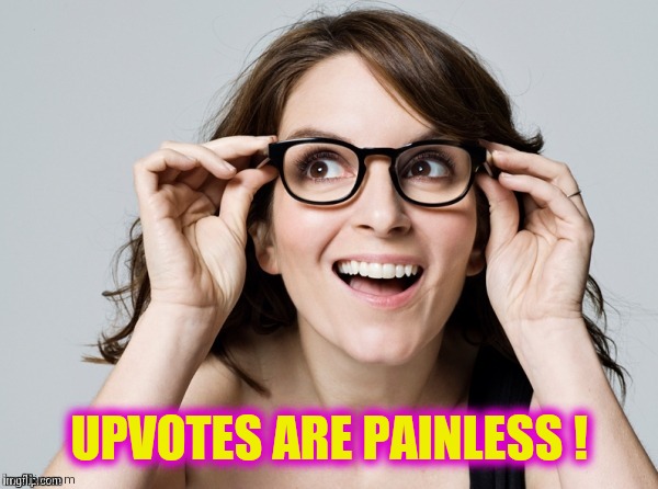 Tina , oh really | UPVOTES ARE PAINLESS ! | image tagged in tina oh really | made w/ Imgflip meme maker