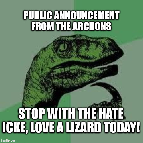 love the lizards | PUBLIC ANNOUNCEMENT FROM THE ARCHONS; STOP WITH THE HATE ICKE, LOVE A LIZARD TODAY! | image tagged in archons,conspiracy | made w/ Imgflip meme maker