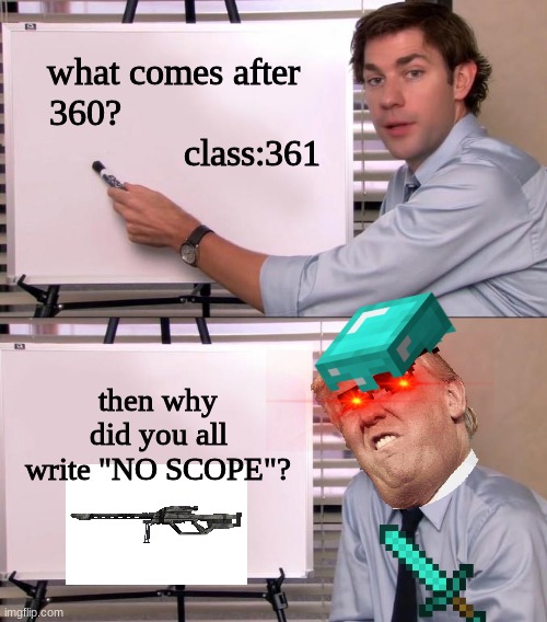 Jim Halpert Explains | what comes after 360?                                   class:361; then why did you all write "NO SCOPE"? | image tagged in jim halpert explains | made w/ Imgflip meme maker