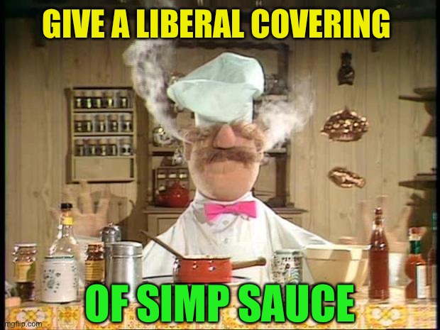 Swedish Chef Meme Sauce | GIVE A LIBERAL COVERING OF SIMP SAUCE | image tagged in swedish chef meme sauce | made w/ Imgflip meme maker