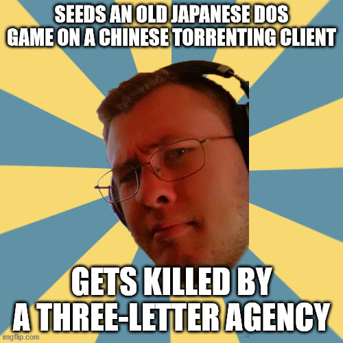 The Dangers of Seeding... | SEEDS AN OLD JAPANESE DOS GAME ON A CHINESE TORRENTING CLIENT; GETS KILLED BY A THREE-LETTER AGENCY | image tagged in obscure guy olvin | made w/ Imgflip meme maker