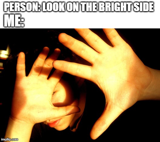 Too Bright | PERSON: LOOK ON THE BRIGHT SIDE; ME: | image tagged in too bright | made w/ Imgflip meme maker