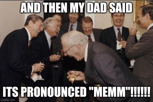 memmmmm | AND THEN MY DAD SAID; ITS PRONOUNCED "MEMM"!!!!!! | image tagged in memes,laughing men in suits | made w/ Imgflip meme maker