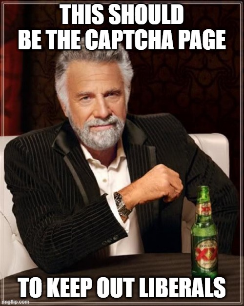 The Most Interesting Man In The World Meme | THIS SHOULD BE THE CAPTCHA PAGE TO KEEP OUT LIBERALS | image tagged in memes,the most interesting man in the world | made w/ Imgflip meme maker