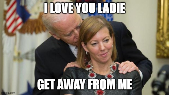 Creepy Joe Biden | I LOVE YOU LADIE; GET AWAY FROM ME | image tagged in creepy joe biden | made w/ Imgflip meme maker