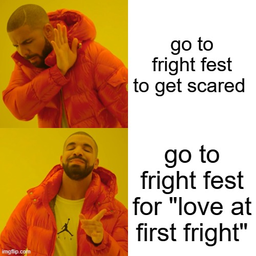 you should watch it | go to fright fest to get scared; go to fright fest for "love at first fright" | image tagged in memes,drake hotline bling | made w/ Imgflip meme maker