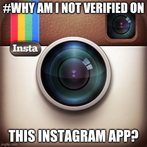 Instagram | #WHY AM I NOT VERIFIED ON; THIS INSTAGRAM APP? | image tagged in instagram | made w/ Imgflip meme maker
