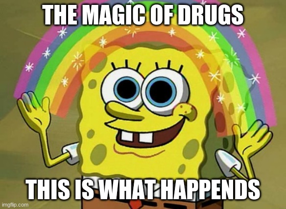 Imagination Spongebob Meme | THE MAGIC OF DRUGS; THIS IS WHAT HAPPENDS | image tagged in memes,imagination spongebob | made w/ Imgflip meme maker