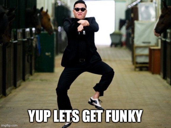 Psy Horse Dance Meme | YUP LETS GET FUNKY | image tagged in memes,psy horse dance | made w/ Imgflip meme maker
