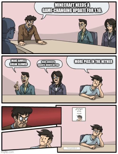 pigs, piglins, zombified piglins, hoglins, zoglins, has the world gone mad? | MINECRAFT NEEDS A GAME-CHANGING UPDATE FOR 1.16. MORE PIGS IN THE NETHER; MAKE ANVILS BREAK SLOWER; MAKE ANDESITE, GRANITE, DIORITE BETTER | image tagged in boardroom meeting unexpected ending,minecraft | made w/ Imgflip meme maker