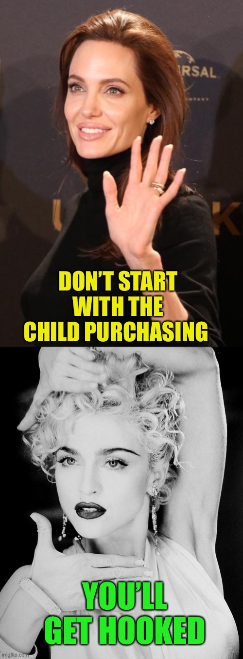 DON’T START WITH THE CHILD PURCHASING YOU’LL GET HOOKED | image tagged in jolie,madonna vogue pose | made w/ Imgflip meme maker