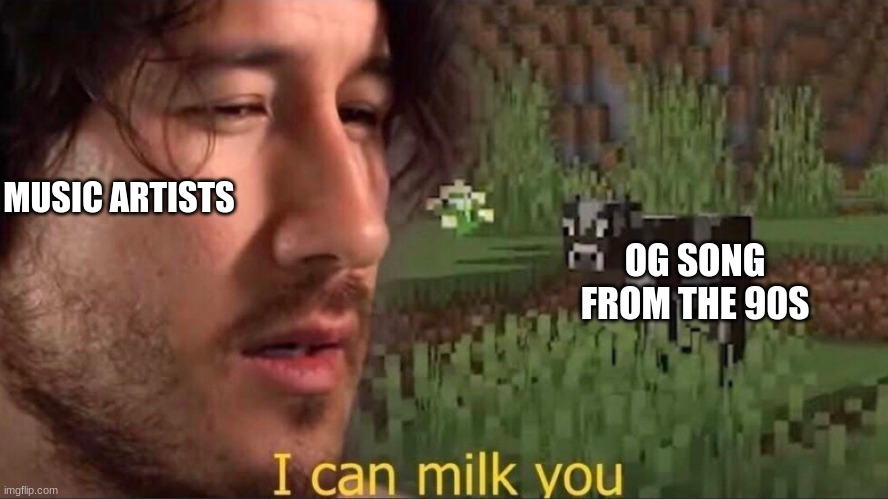 I can milk you (template) | MUSIC ARTISTS; OG SONG FROM THE 90S | image tagged in i can milk you template | made w/ Imgflip meme maker