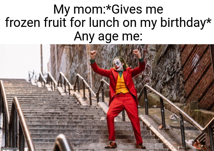 My mom:*Gives me frozen fruit for lunch on my birthday*
Any age me: | image tagged in blank white template,joker dance | made w/ Imgflip meme maker