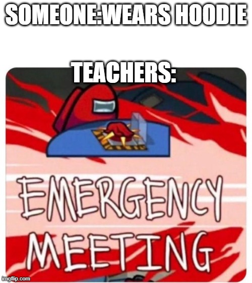 Emergency Meeting Among Us | SOMEONE:WEARS HOODIE; TEACHERS: | image tagged in emergency meeting among us | made w/ Imgflip meme maker