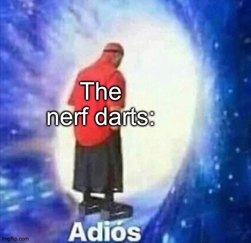 Adios | The nerf darts: | image tagged in adios | made w/ Imgflip meme maker
