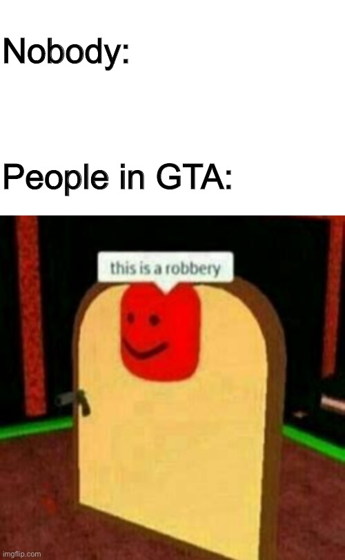 The community of GTA | Nobody:; People in GTA: | image tagged in gta 5,roblox,funny memes | made w/ Imgflip meme maker