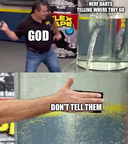 Flex Tape | NERF DARTS TELLING WHERE THEY GO; GOD; DON'T TELL THEM | image tagged in flex tape | made w/ Imgflip meme maker