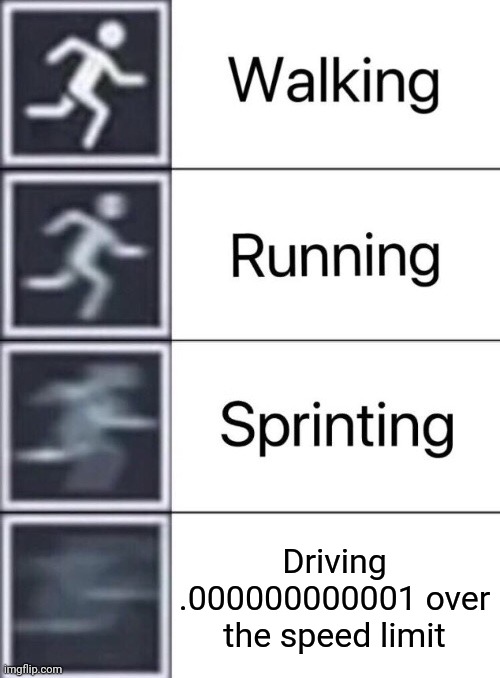Vroom vroom | Driving .000000000001 over the speed limit | image tagged in walking running sprinting | made w/ Imgflip meme maker