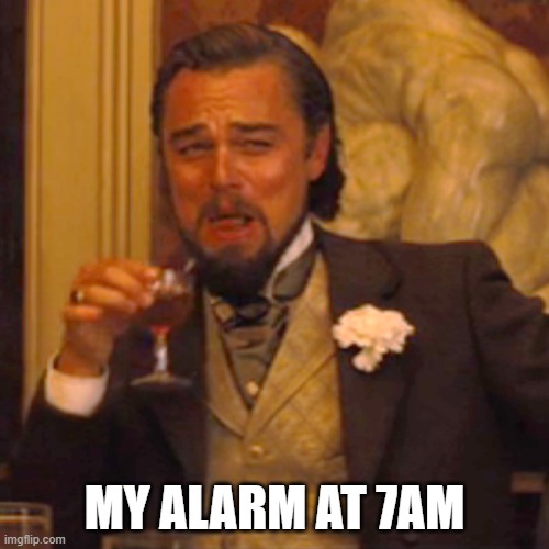 Laughing Leo | MY ALARM AT 7AM | image tagged in laughing leo | made w/ Imgflip meme maker