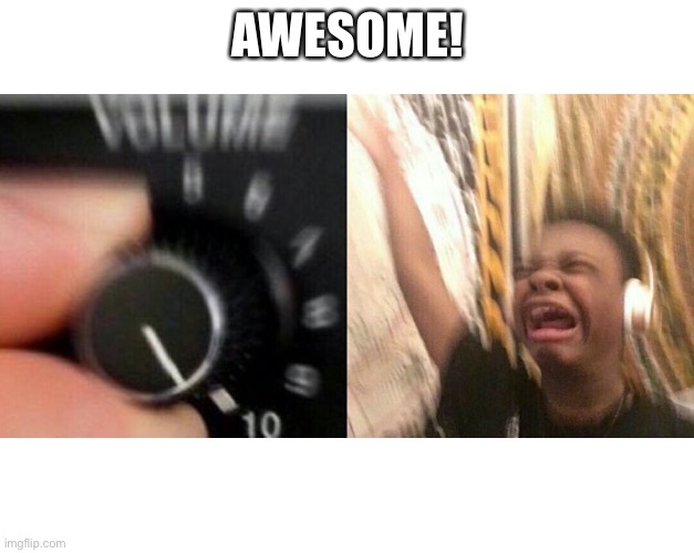 loud music | AWESOME! | image tagged in loud music | made w/ Imgflip meme maker