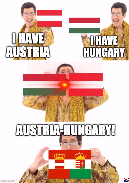 Austria-Hungary! | I HAVE HUNGARY; I HAVE AUSTRIA; AUSTRIA-HUNGARY! | image tagged in memes,ppap | made w/ Imgflip meme maker