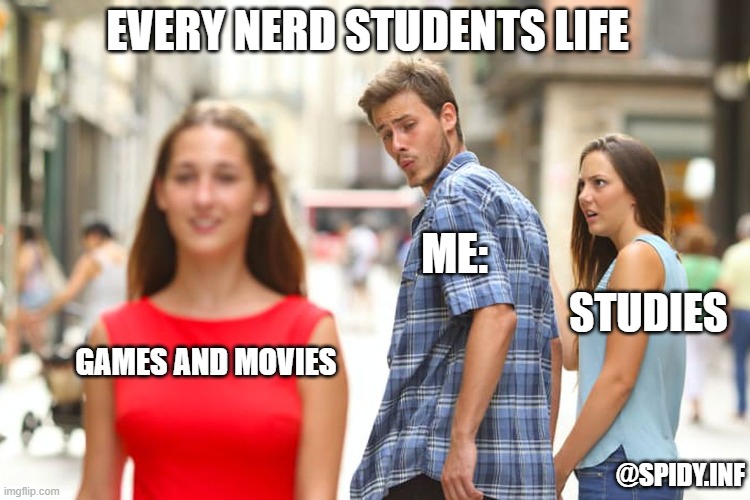 Distracted Boyfriend Meme | EVERY NERD STUDENTS LIFE; ME:; STUDIES; GAMES AND MOVIES; @SPIDY.INF | image tagged in memes,distracted boyfriend | made w/ Imgflip meme maker