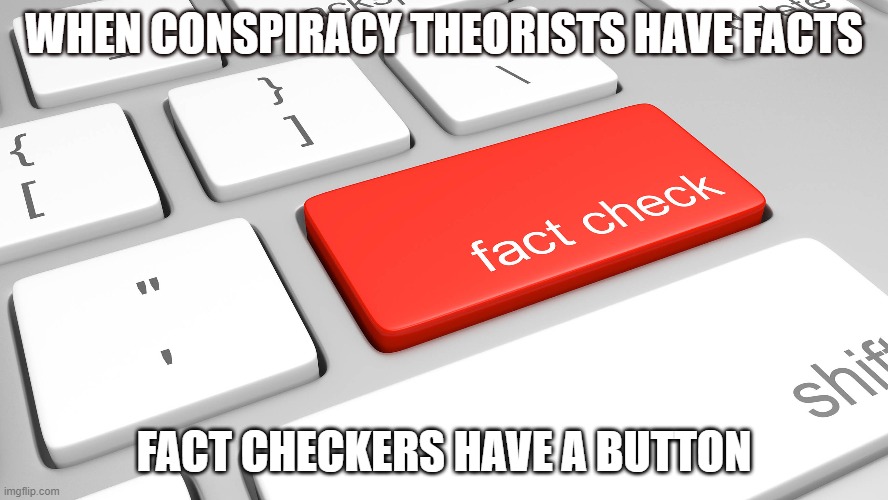 Fact Checker | WHEN CONSPIRACY THEORISTS HAVE FACTS; FACT CHECKERS HAVE A BUTTON | image tagged in factchecker,conspiracy theory | made w/ Imgflip meme maker