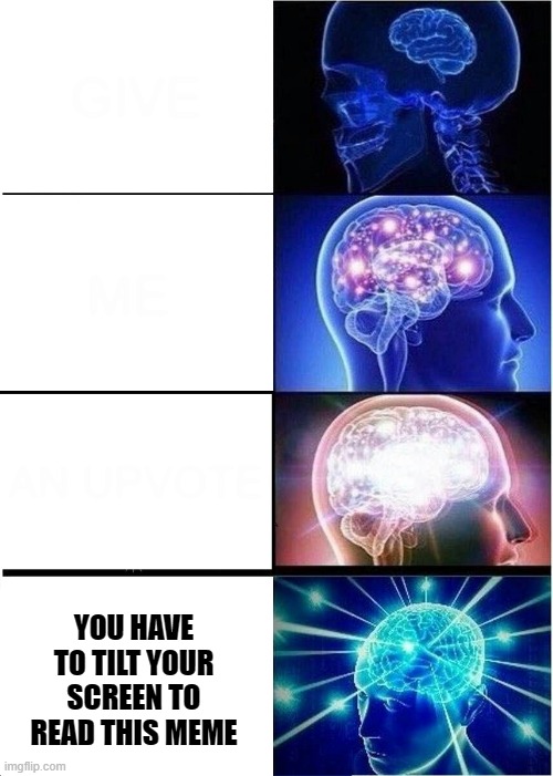 Expanding Brain Meme | GIVE; ME; AN UPVOTE; YOU HAVE TO TILT YOUR SCREEN TO READ THIS MEME | image tagged in memes,expanding brain | made w/ Imgflip meme maker