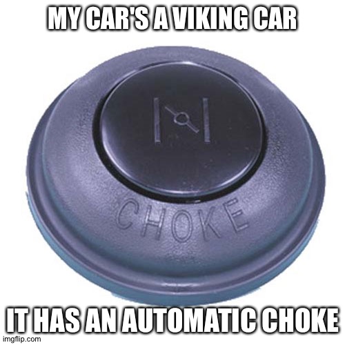 MY CAR'S A VIKING CAR IT HAS AN AUTOMATIC CHOKE | made w/ Imgflip meme maker