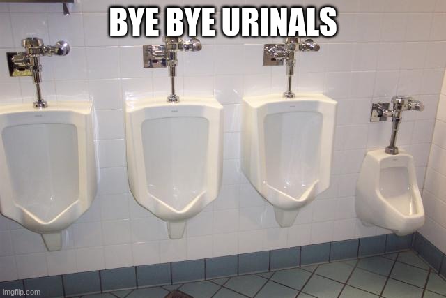 Men's Room Urinals | BYE BYE URINALS | image tagged in men's room urinals | made w/ Imgflip meme maker