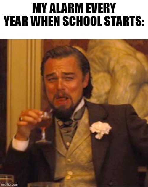 I remade the same thing, just in a different way lol | MY ALARM EVERY YEAR WHEN SCHOOL STARTS: | image tagged in leonardo dicaprio django laugh,memes | made w/ Imgflip meme maker