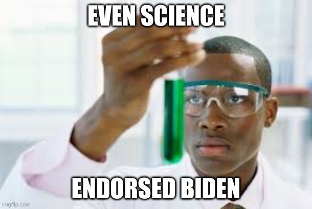 First endorsment in the history of 150 years, what does this tell you about biden? hes a science person and trumps an idiot | EVEN SCIENCE; ENDORSED BIDEN | image tagged in finally | made w/ Imgflip meme maker